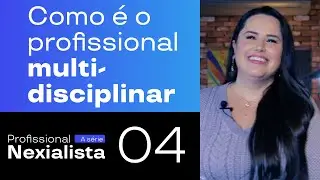 Como &eacute; o profissional multidisciplinar? | Profissional Nexialista #04 | Grupo Nexxees