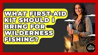 What First-aid Kit Should I Bring For Wilderness Fishing? - Exploring Campgrounds