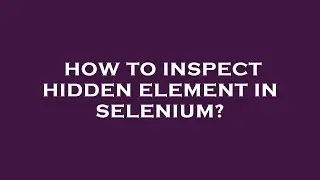 How to inspect hidden element in selenium?