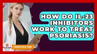 How Do IL-23 Inhibitors Work To Treat Psoriasis? - Psoriasis Relief Guide