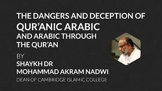 The Dangers and Deception of Quranic Arabic | Dr Mohammad Akram Nadwi | Cambridge Islamic College