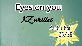 Eyes on you written by KZ writtes Epi #25/26-complete audio Episode