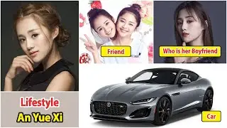 An Yue Xi 2025 | An Yue Xi Real Life Information | Drama and Net Worth | Family and Boyfriend