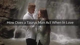 How Does a Taurus Man Act When In Love