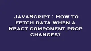JavaScript : How to fetch data when a React component prop changes?