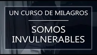 Un Curso de Milagros. Somos invulnerables (11-03-22)