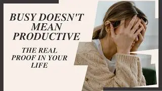 Busy Doesn’t Mean Productive – Here’s the Real Proof in Your Life