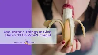 Use These 3 Things to Give  Him a BJ He Won't Forget