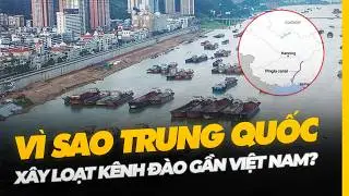 VÌ SAO TRUNG QUỐC XÂY LOẠT KÊNH ĐÀO GẦN VIỆT NAM?