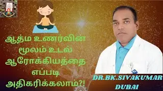 ஆத்ம உணர்வின் மூலம் உடல் ஆரோக்கியத்தை அதிகரிப்பது எப்படி?! (Dr. BK சிவகுமார், துபாய்)