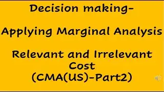Relevant and Irrelevant Cost, Incremental Cost- Decision Making,(Marginal Analysis) CMA(US),  Part 2