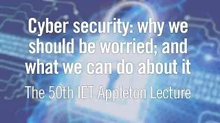Cyber Security: Why We Should be Worried - IET Appleton Lecture 2015
