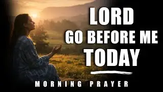 Morning Prayer | LORD, Go Before Me and Lead My Day with Guidance, Strength & Protection