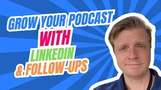 Grow Your Podcast Audience: Follow-Ups, LinkedIn Strategies, and Guest Promotion Techniques