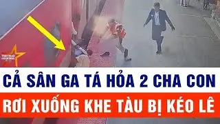 Thời sự hôm nay 24/1: Cả sân ga tá hỏa 2 cha con rơi xuống khe tàu bị kéo lê trong gang tấc