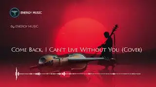 Come Back, I Can't Live Without You v.2 - by ENERGY MUSIC