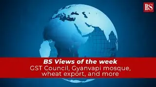 BS Views of the week: GST Council, Gyanvapi mosque, wheat export, and more