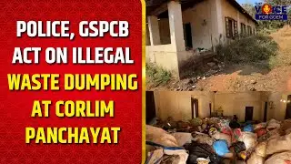 Police, GSPCB Act on Illegal Waste Dumping at Corlim Panchayat