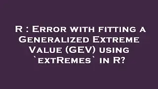 R : Error with fitting a Generalized Extreme Value (GEV) using `extRemes` in R?
