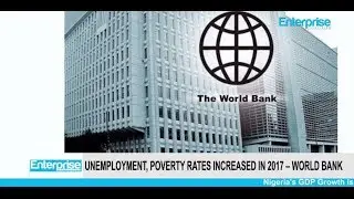 Nigeria&rsquo;s Unemployment, Poverty Rates Increased in 2017 &ndash; World Bank