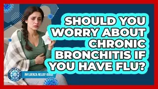 Should You Worry About Chronic Bronchitis If You Have Flu? - Influenza Relief Guide