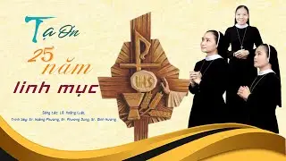 TẠ ƠN 25 NĂM LINH MỤC _ St: LM. Hoàng Luật _ Tb: Sr. Hoàng Phương, Sr. Đinh Hương, Sr. Phương Dung