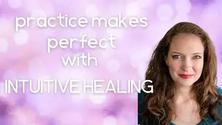 Practice Makes Perfect with Intuitive Healing