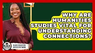 Why Are Humanities Studies Vital For Understanding Connections? - Black Education Success Network