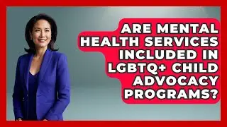 Are Mental Health Services Included in LGBTQ+ Child Advocacy Programs? - Queer Family Life