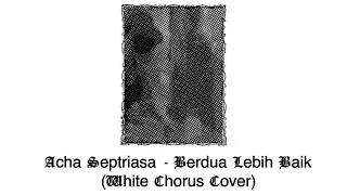 Acha Septriasa - Berdua Lebih Baik (White Chorus Cover)
