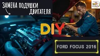 Замена правой подушки двигателя Ford Focus 2016: пошаговая инструкция для 1.5 дизеля