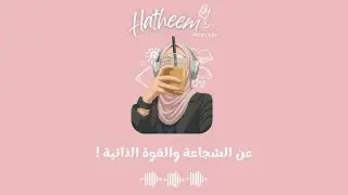 عن الشجاعة والقوة الذاتية ! | هَثـيم بودكاست Hatheem Podcast 