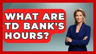 What Are TD Bank's Hours? - Ask Your Bank Teller