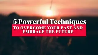 how to overcome your past and embrace the future