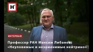 ПРОФЕССОР РАН МАКСИМ ЛИБАНОВ  &laquo;НЕУЛОВИМЫЕ И НЕЗАМЕНИМЫЕ НЕЙТРИНО&raquo;