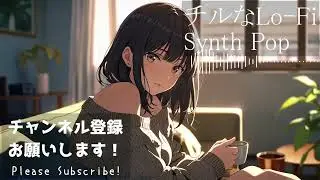 【𝐏𝐥𝐚𝐲𝐥𝐢𝐬𝐭】まったりしたい時のチルなLo-fi Synth Pop MIX　作業 / 勉強用BGM  relaxing/chillout/work/study