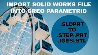 How to Import solid works file into CREO Parametric/Pro-e