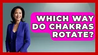 Which Way Do Chakras Rotate? - Spiritual Universe Unlocked