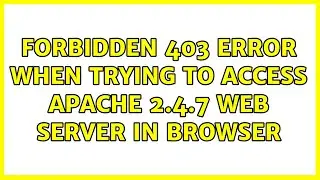 Forbidden 403 error when trying to access Apache 2.4.7 web server in browser (2 Solutions!!)