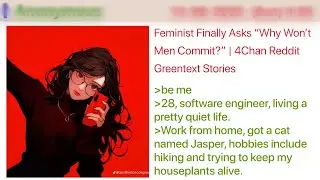 Feminist Finally Asks “Why Won’t Men Commit”  Commit”  |  4Chan Reddit Greentext Stories
