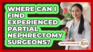 Where Can I Find Experienced Partial Nephrectomy Surgeons? - Kidney Cancer Support Hub