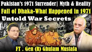 Fall of Dhaka | Reality of 1971 Surrender | Eyewitness Lt. Gen (R) Ghulam Mustafa
