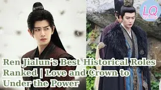 Ren Jialun&rsquo;s Best Historical Roles Ranked | Love and Crown to Under the Power