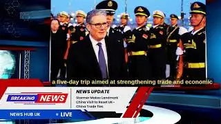 Keir Starmer Makes Historic China Visit to Boost UK Trade and Global Ties