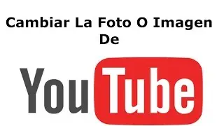 Cambiar La Foto O La Imagen De YouTube