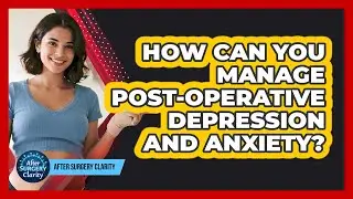 How Can You Manage Post-operative Depression And Anxiety? - After Surgery Clarity