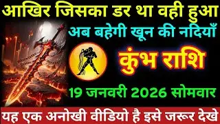 #कुंभ राशि आखिर जिसका डर था वही हुआ अब बहेगी खून की नदियाँ कुंभ राशि 19 जनवरी 2026 सोमवार