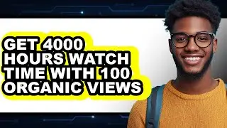 How to Get 4000 Hours Watch Time with 100 Organic Views - Full Guide