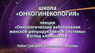 Хабас Г.Н. — Онкологические заболевания женской репродуктивной системы