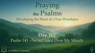 Praying the Psalms - Psalm 141 &ndash; Set a Guard Over My Mouth